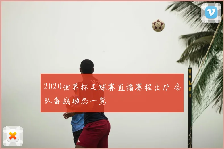 2020世界杯足球赛直播赛程出炉 各队备战动态一览