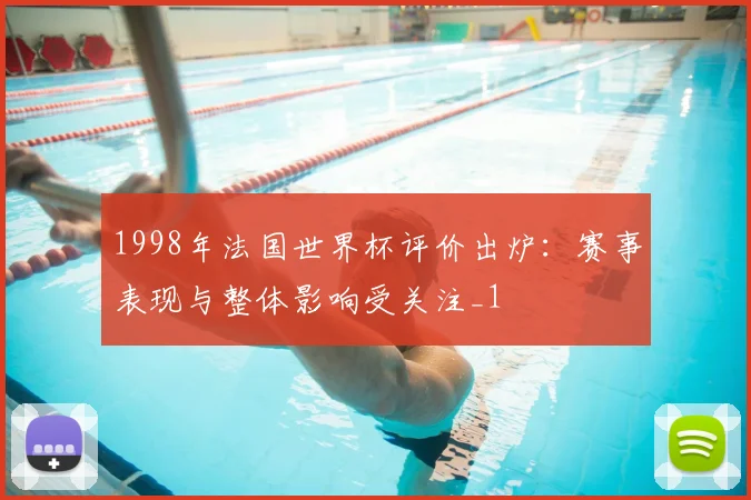 1998年法国世界杯评价出炉:赛事表现与整体影响受关注_1