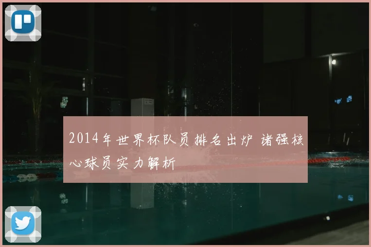 2014年世界杯队员排名出炉 诸强核心球员实力解析