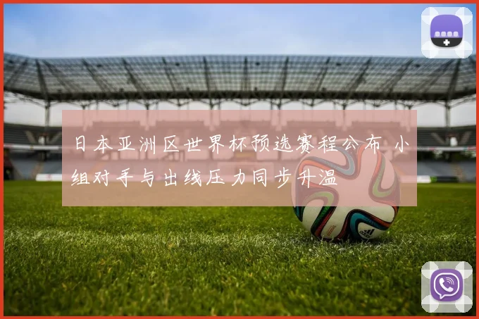 日本亚洲区世界杯预选赛程公布 小组对手与出线压力同步升温