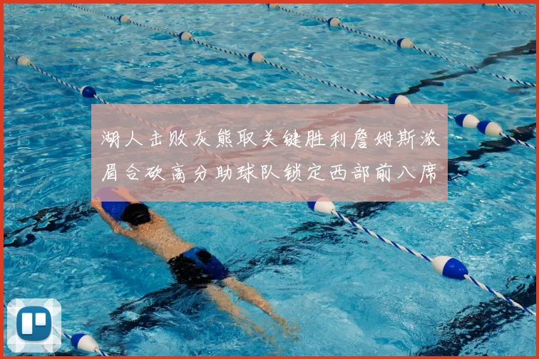 湖人击败灰熊取关键胜利詹姆斯浓眉合砍高分助球队锁定西部前八席位