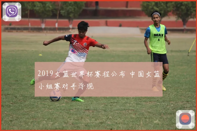 2019女篮世界杯赛程公布 中国女篮小组赛对手浮现