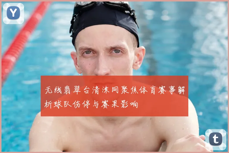 无线翡翠台清沫网聚焦体育赛事解析球队伤停与赛果影响