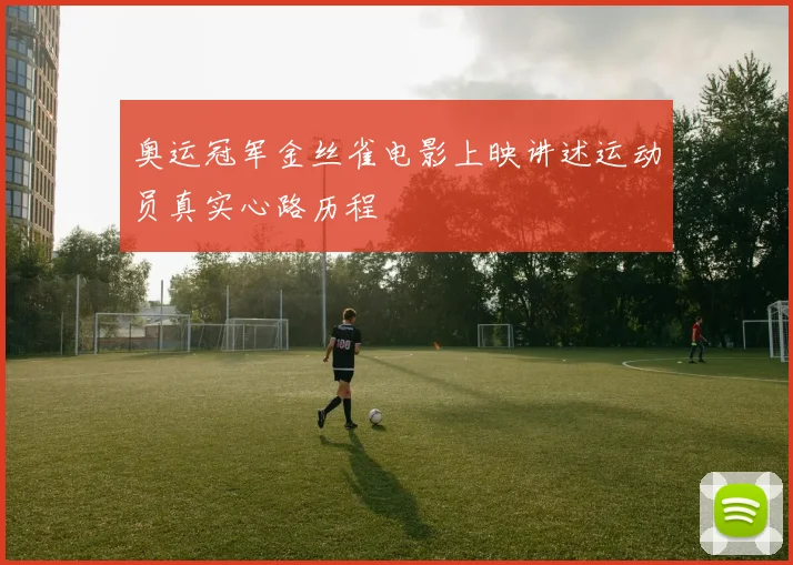 奥运冠军金丝雀电影上映讲述运动员真实心路历程