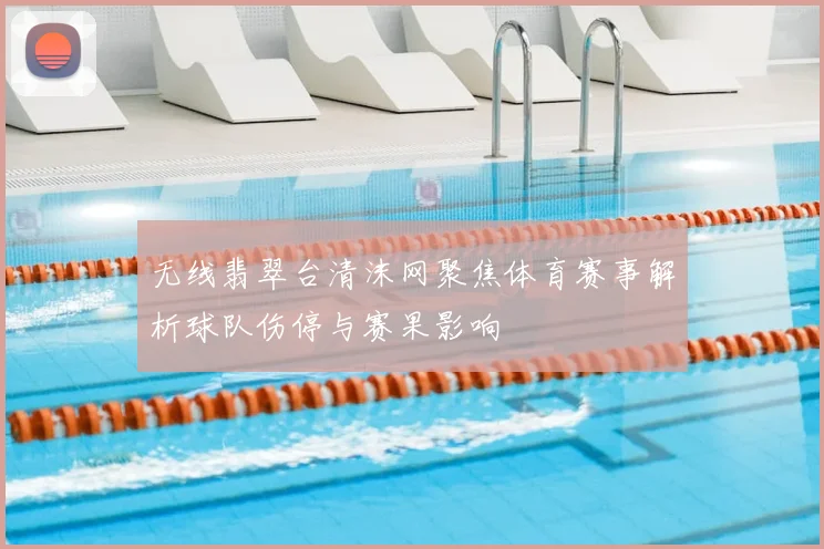 无线翡翠台清沫网聚焦体育赛事解析球队伤停与赛果影响
