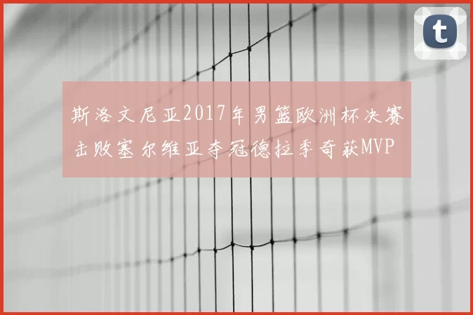 斯洛文尼亚2017年男篮欧洲杯决赛击败塞尔维亚夺冠德拉季奇获MVP