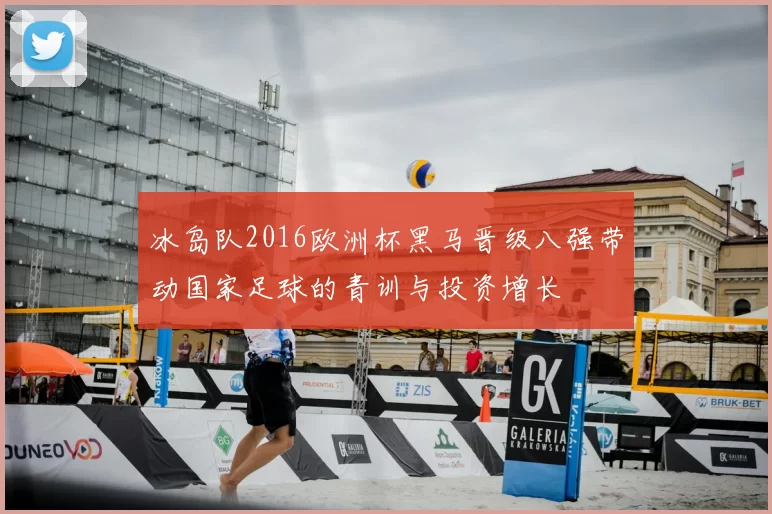 冰岛队2016欧洲杯黑马晋级八强带动国家足球的青训与投资增长