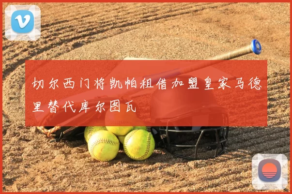 切尔西门将凯帕租借加盟皇家马德里替代库尔图瓦