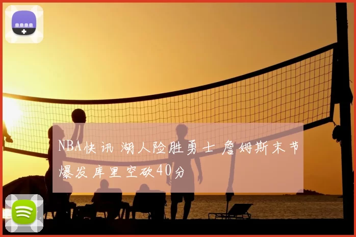 NBA快讯 湖人险胜勇士 詹姆斯末节爆发库里空砍40分