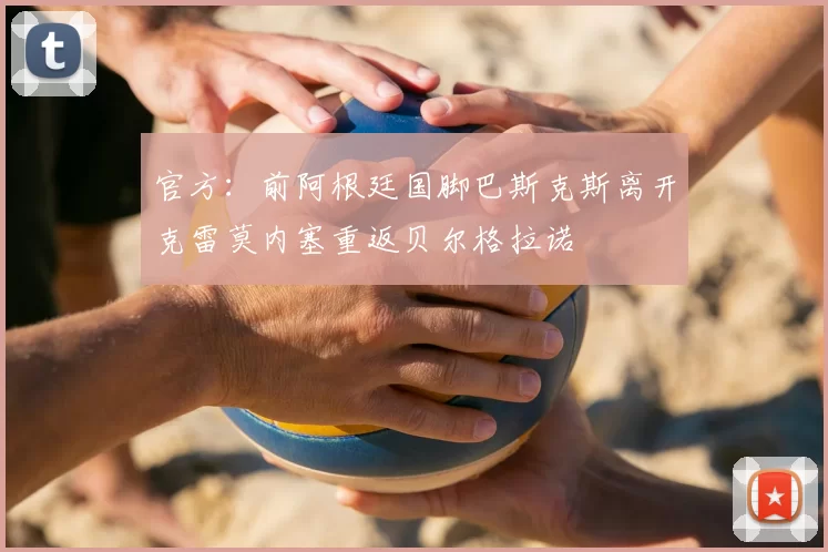 官方:前阿根廷国脚巴斯克斯离开克雷莫内塞重返贝尔格拉诺