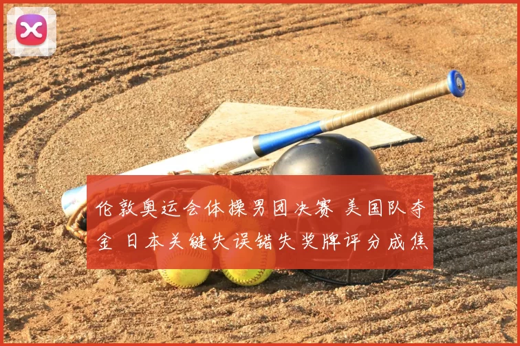 伦敦奥运会体操男团决赛 美国队夺金 日本关键失误错失奖牌评分成焦点