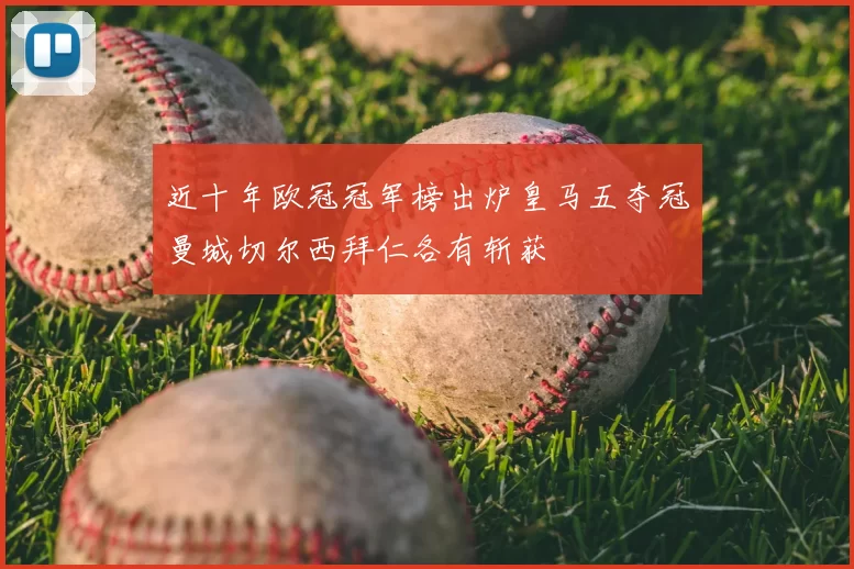 近十年欧冠冠军榜出炉皇马五夺冠曼城切尔西拜仁各有斩获