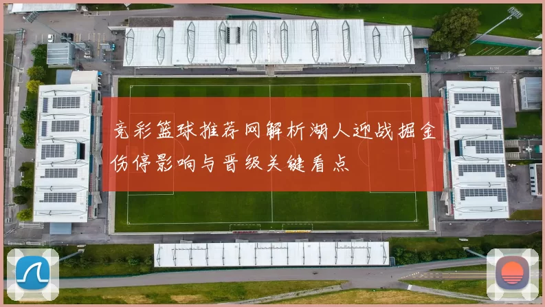 竞彩篮球推荐网解析湖人迎战掘金伤停影响与晋级关键看点