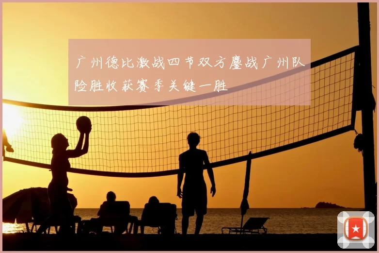 广州德比激战四节双方鏖战广州队险胜收获赛季关键一胜