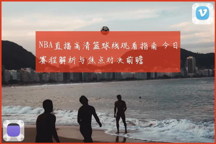 NBA直播高清篮球线观看指南 今日赛程解析与焦点对决前瞻