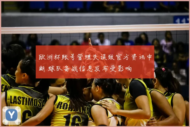 欧洲杯账号管理失误致官方资讯中断 球队备战信息发布受影响