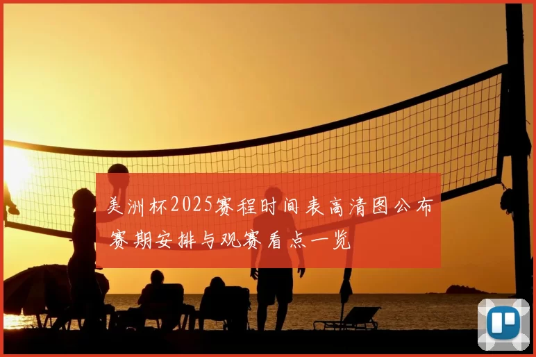 美洲杯2025赛程时间表高清图公布 赛期安排与观赛看点一览