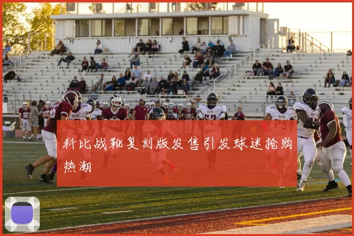 科比战靴复刻版发售引发球迷抢购热潮