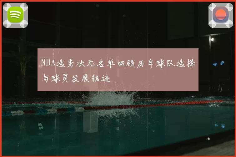 NBA选秀状元名单回顾历年球队选择与球员发展轨迹
