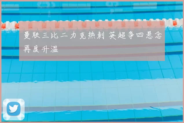 曼联三比二力克热刺 英超争四悬念再度升温