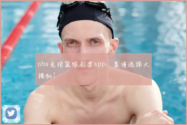 nba竞猜篮球彩票app，靠谱选择大揭秘！