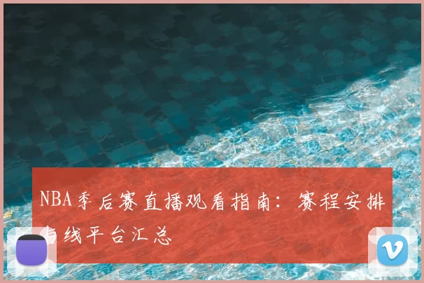NBA季后赛直播观看指南:赛程安排与线平台汇总