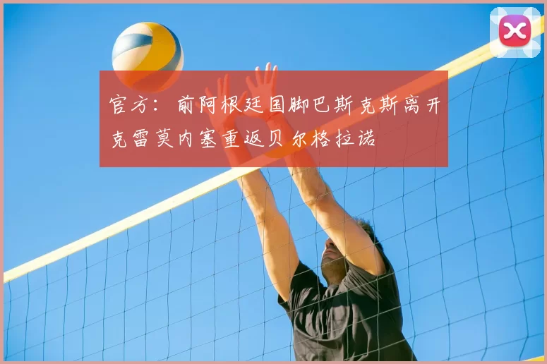 官方:前阿根廷国脚巴斯克斯离开克雷莫内塞重返贝尔格拉诺