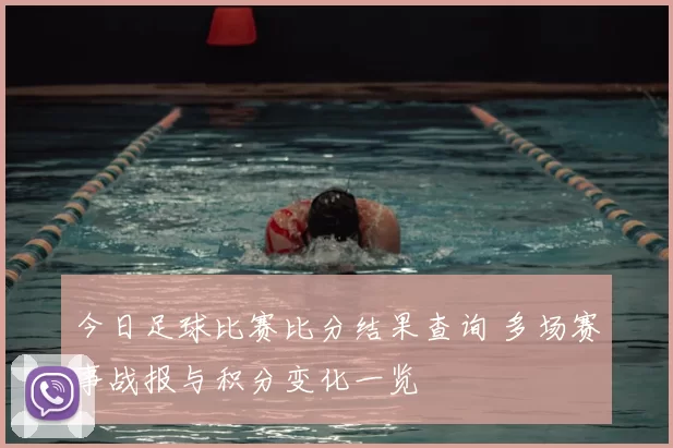 今日足球比赛比分结果查询 多场赛事战报与积分变化一览