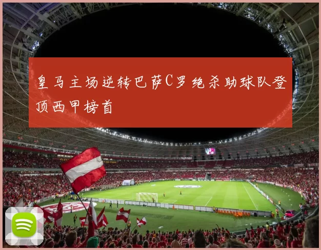 皇马主场逆转巴萨C罗绝杀助球队登顶西甲榜首