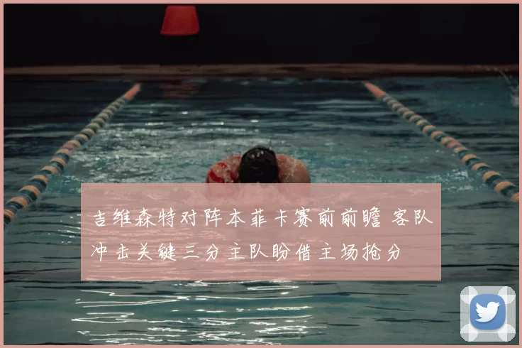 吉维森特对阵本菲卡赛前前瞻 客队冲击关键三分主队盼借主场抢分