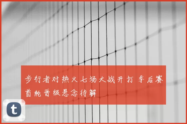 步行者对热火七场大战开打 季后赛首轮晋级悬念待解