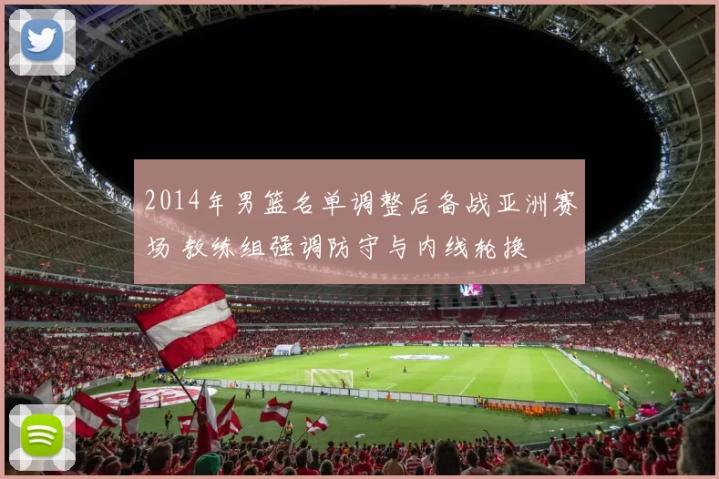 2014年男篮名单调整后备战亚洲赛场 教练组强调防守与内线轮换