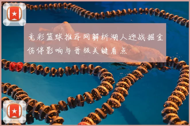 竞彩篮球推荐网解析湖人迎战掘金伤停影响与晋级关键看点