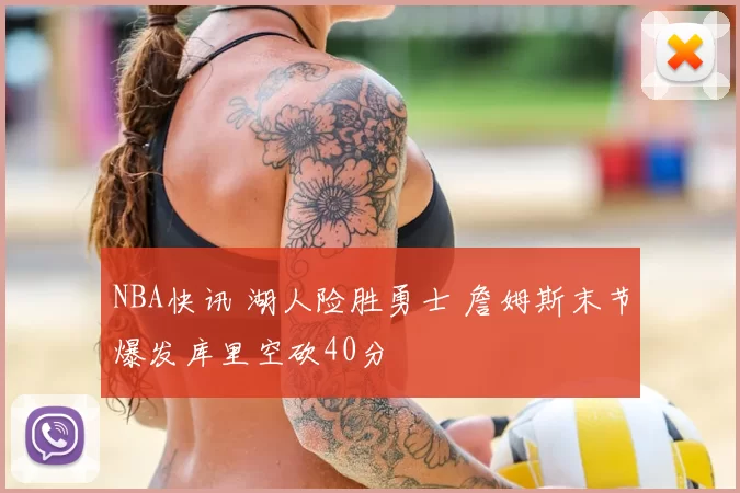 NBA快讯 湖人险胜勇士 詹姆斯末节爆发库里空砍40分