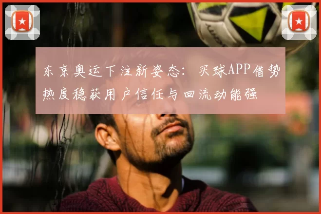 东京奥运下注新姿态:买球APP借势热度稳获用户信任与回流动能强