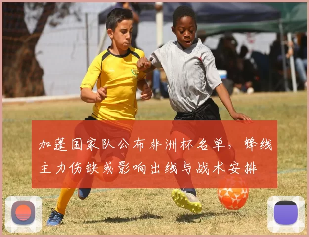 加蓬国家队公布非洲杯名单，锋线主力伤缺或影响出线与战术安排