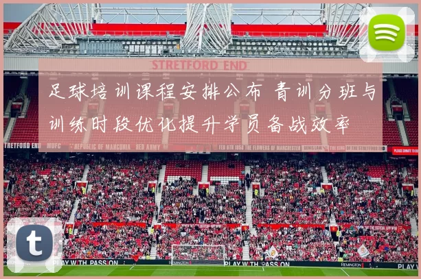 足球培训课程安排公布 青训分班与训练时段优化提升学员备战效率