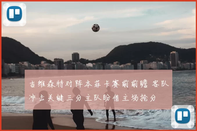 吉维森特对阵本菲卡赛前前瞻 客队冲击关键三分主队盼借主场抢分