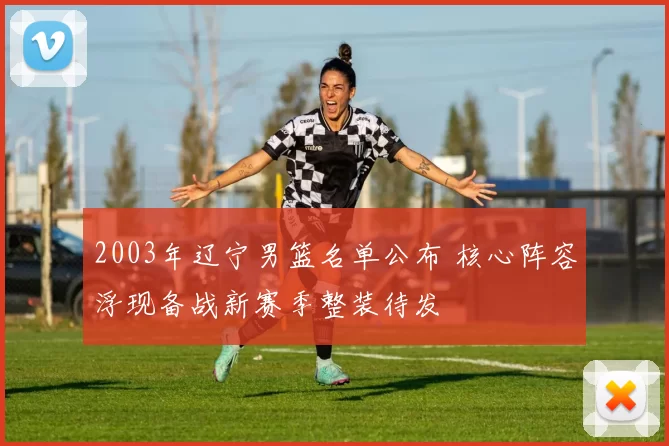 2003年辽宁男篮名单公布 核心阵容浮现备战新赛季整装待发