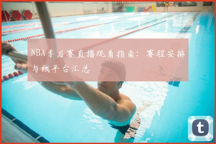 NBA季后赛直播观看指南:赛程安排与线平台汇总