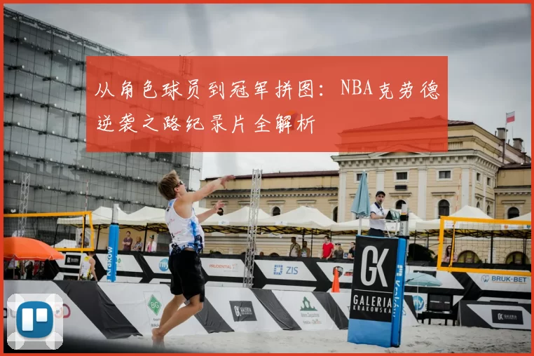 从角色球员到冠军拼图：NBA克劳德逆袭之路纪录片全解析