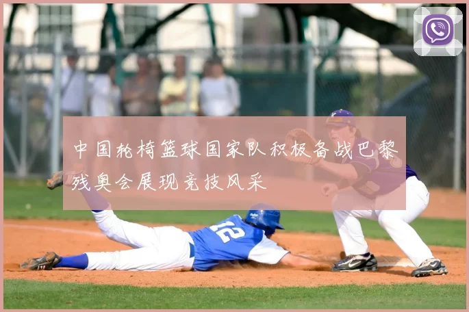 中国轮椅篮球国家队积极备战巴黎残奥会展现竞技风采