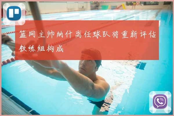 篮网主帅纳什离任球队将重新评估教练组构成