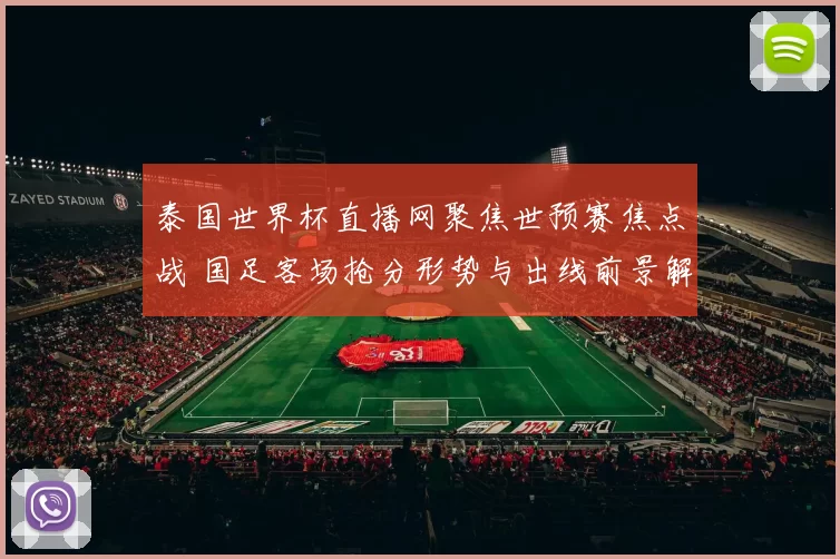 泰国世界杯直播网聚焦世预赛焦点战 国足客场抢分形势与出线前景解析