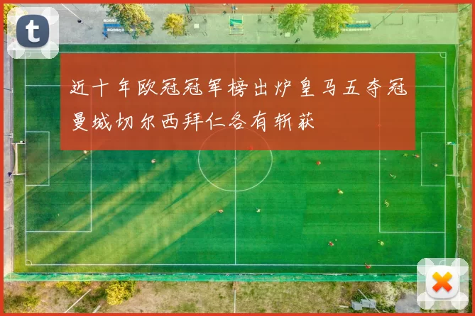 近十年欧冠冠军榜出炉皇马五夺冠曼城切尔西拜仁各有斩获