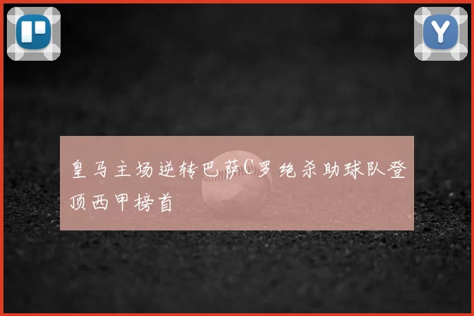 皇马主场逆转巴萨C罗绝杀助球队登顶西甲榜首