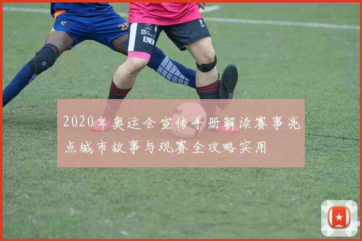 2020年奥运会宣传手册解读赛事亮点城市故事与观赛全攻略实用