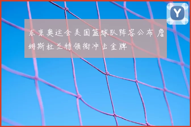 东京奥运会美国篮球队阵容公布 詹姆斯杜兰特领衔冲击金牌