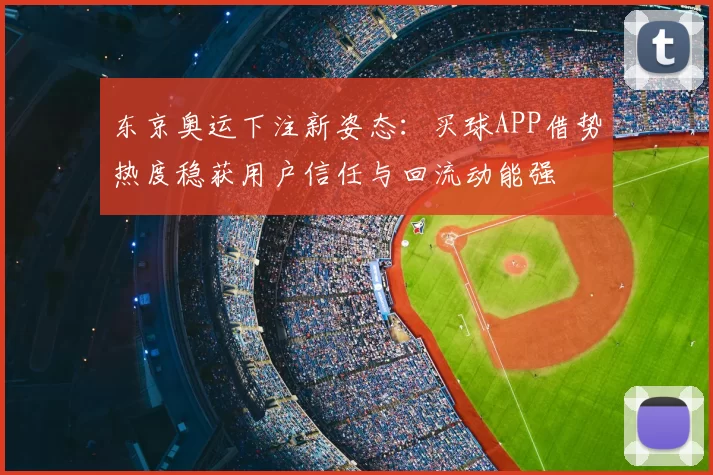 东京奥运下注新姿态:买球APP借势热度稳获用户信任与回流动能强