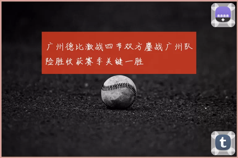 广州德比激战四节双方鏖战广州队险胜收获赛季关键一胜